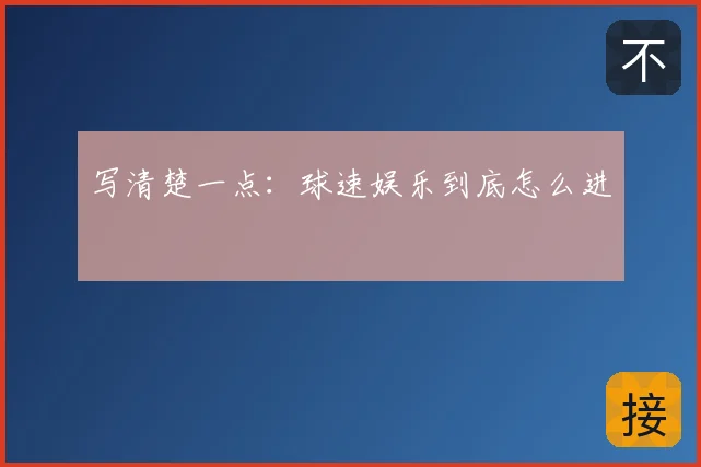 写清楚一点：球速娱乐到底怎么进