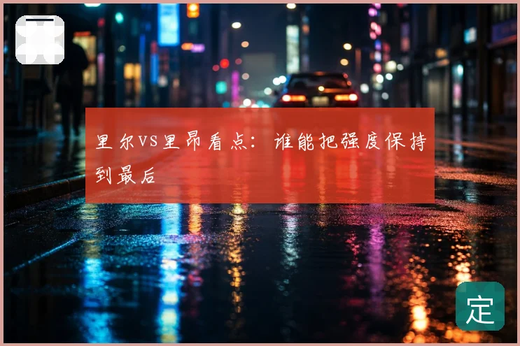 里尔vs里昂看点:谁能把强度保持到最后