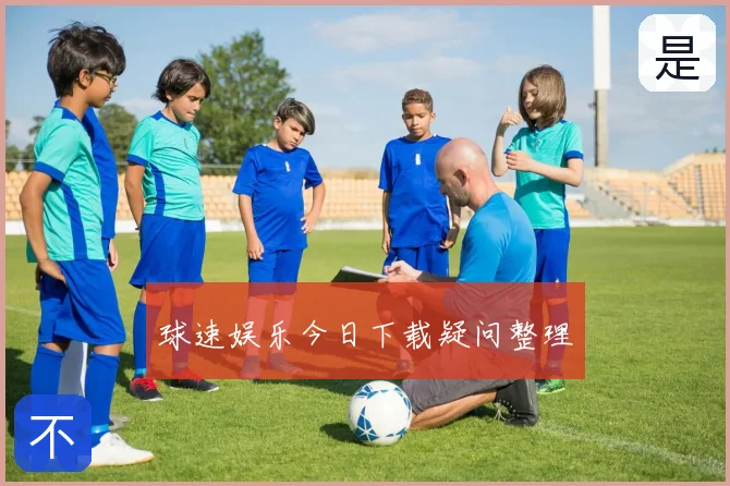 球速娱乐今日下载疑问整理