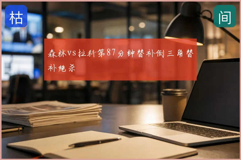 森林vs拉科第87分钟替补倒三角替补绝杀