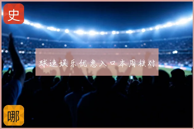 球速娱乐优惠入口本周核对