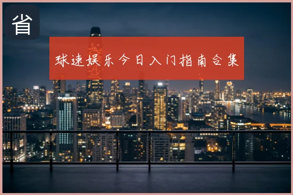 球速娱乐今日入门指南合集