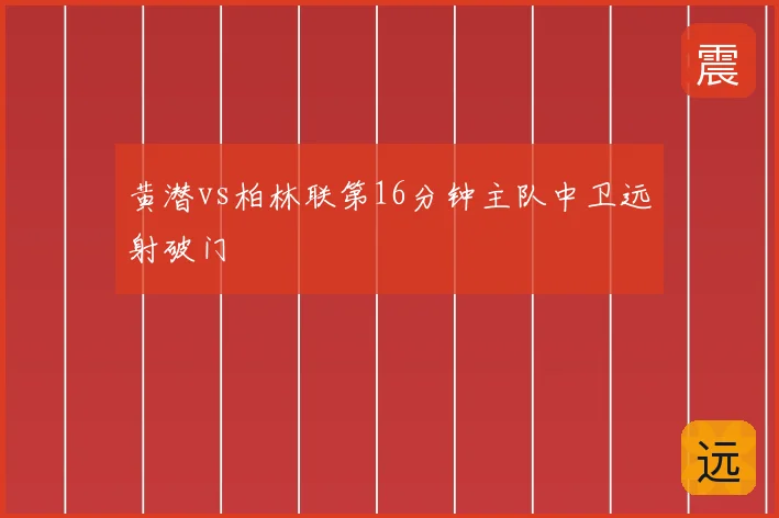 黄潜vs柏林联第16分钟主队中卫远射破门